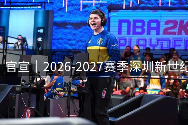 官宣｜2026-2027赛季深圳新世纪篮球俱乐部国内球员注册名单确定