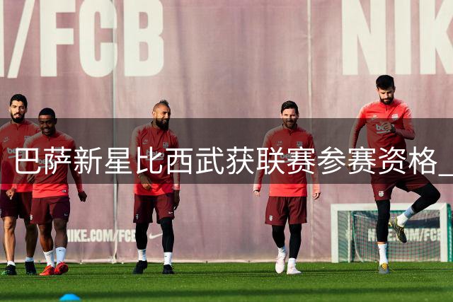 巴萨新星比西武获联赛参赛资格 或迎西甲首秀