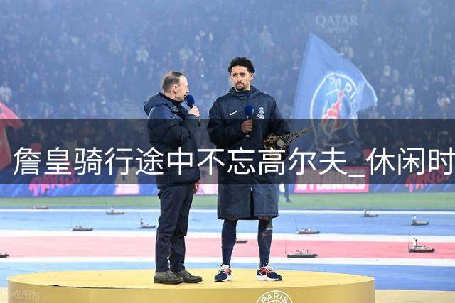 詹皇骑行途中不忘高尔夫 休闲时刻坚持挥杆训练